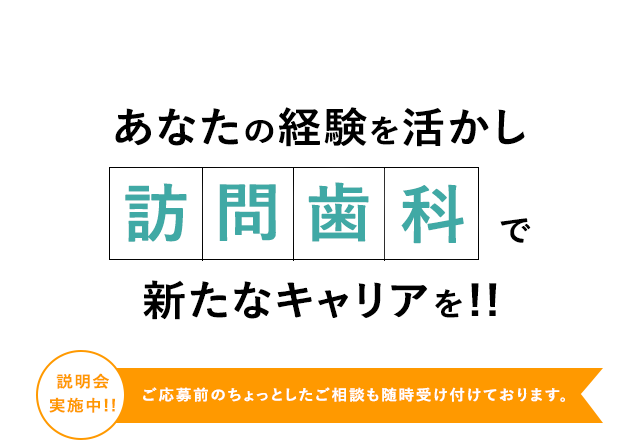 あなたのキャリアを活かし訪問歯科で新たなキャリアを！！説明会実施中　ご応募前のご相談も随時受け付けております。