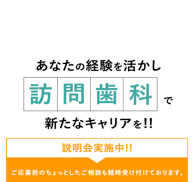 あなたのキャリアを活かし訪問歯科で新たなキャリアを！！説明会実施中　ご応募前のご相談も随時受け付けております。